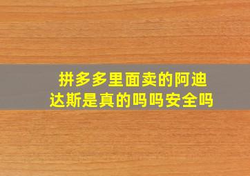 拼多多里面卖的阿迪达斯是真的吗吗安全吗