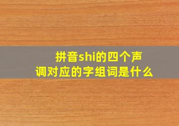 拼音shi的四个声调对应的字组词是什么