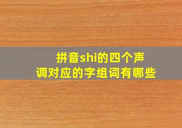 拼音shi的四个声调对应的字组词有哪些