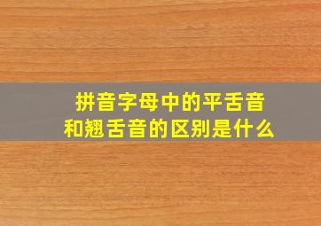 拼音字母中的平舌音和翘舌音的区别是什么