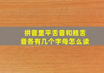 拼音里平舌音和翘舌音各有几个字母怎么读