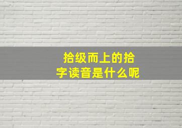 拾级而上的拾字读音是什么呢