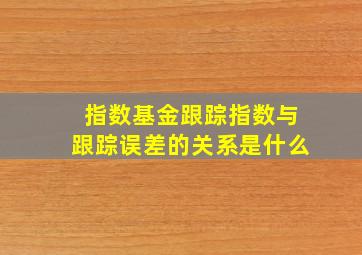 指数基金跟踪指数与跟踪误差的关系是什么