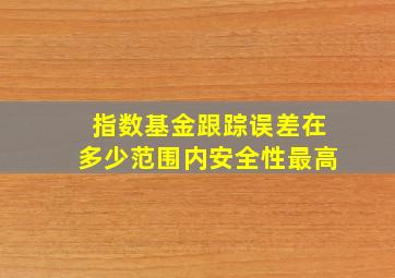 指数基金跟踪误差在多少范围内安全性最高