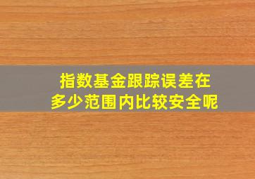 指数基金跟踪误差在多少范围内比较安全呢