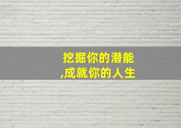 挖掘你的潜能,成就你的人生