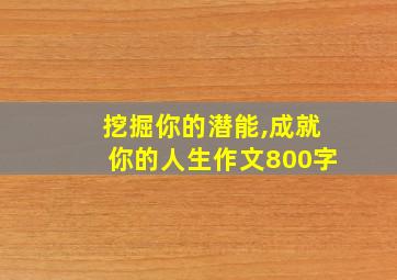 挖掘你的潜能,成就你的人生作文800字