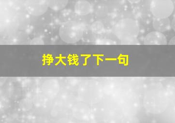 挣大钱了下一句