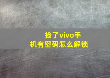 捡了vivo手机有密码怎么解锁