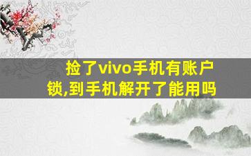 捡了vivo手机有账户锁,到手机解开了能用吗