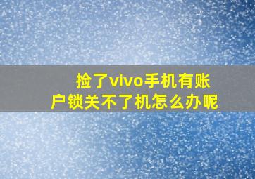 捡了vivo手机有账户锁关不了机怎么办呢