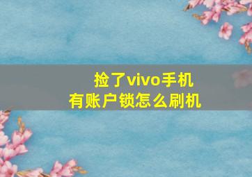 捡了vivo手机有账户锁怎么刷机