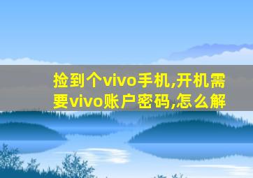 捡到个vivo手机,开机需要vivo账户密码,怎么解