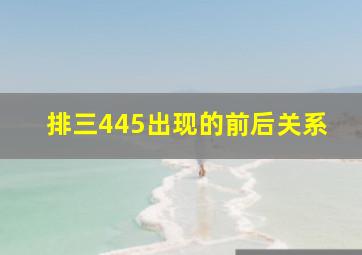 排三445出现的前后关系