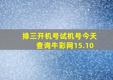 排三开机号试机号今天查询牛彩网15.10