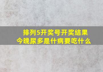 排列5开奖号开奖结果今晚尿多是什病要吃什么