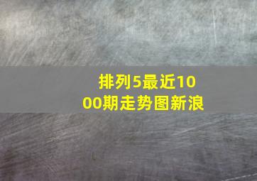 排列5最近1000期走势图新浪