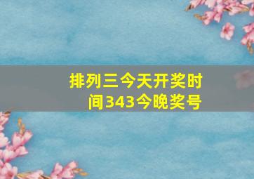 排列三今天开奖时间343今晚奖号