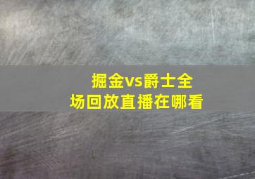 掘金vs爵士全场回放直播在哪看