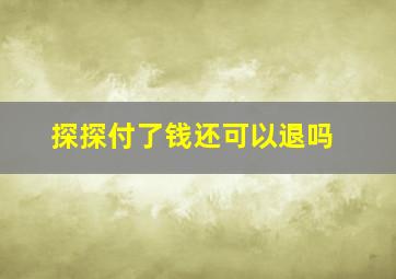 探探付了钱还可以退吗