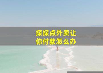 探探点外卖让你付款怎么办