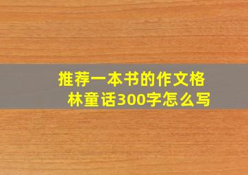 推荐一本书的作文格林童话300字怎么写