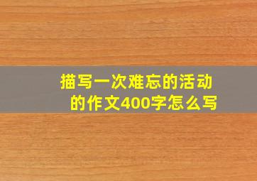 描写一次难忘的活动的作文400字怎么写