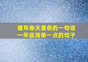 描写春天景色的一句话一年级简单一点的句子