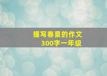 描写春景的作文300字一年级