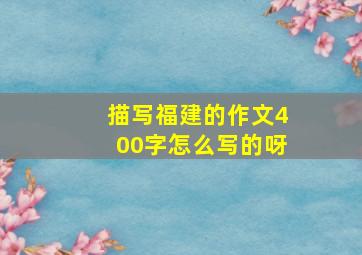 描写福建的作文400字怎么写的呀