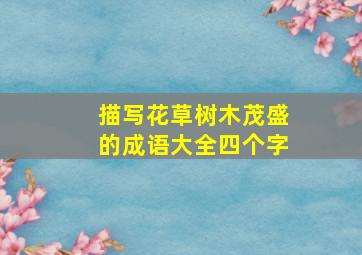 描写花草树木茂盛的成语大全四个字