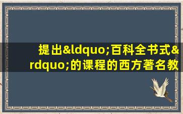 提出“百科全书式”的课程的西方著名教育学家是