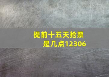 提前十五天抢票是几点12306