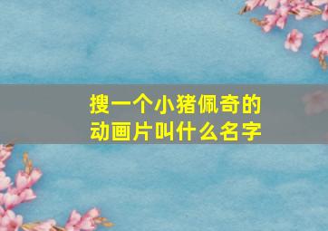 搜一个小猪佩奇的动画片叫什么名字