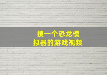 搜一个恐龙模拟器的游戏视频