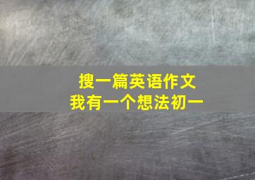 搜一篇英语作文我有一个想法初一