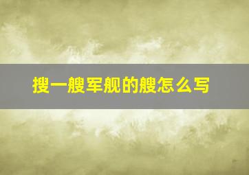 搜一艘军舰的艘怎么写