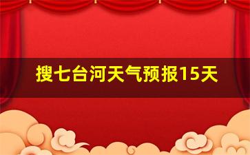 搜七台河天气预报15天