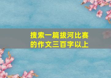 搜索一篇拔河比赛的作文三百字以上