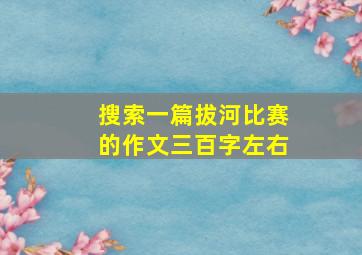 搜索一篇拔河比赛的作文三百字左右