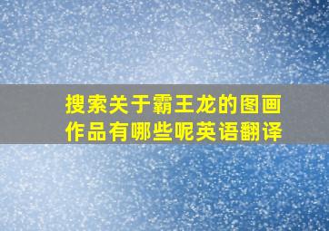 搜索关于霸王龙的图画作品有哪些呢英语翻译