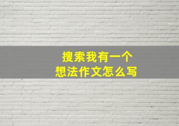 搜索我有一个想法作文怎么写