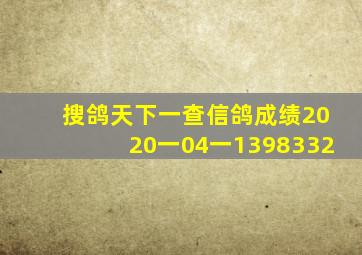 搜鸽天下一查信鸽成绩2020一04一1398332