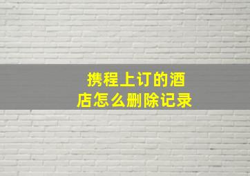 携程上订的酒店怎么删除记录