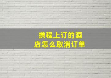 携程上订的酒店怎么取消订单