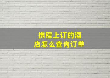 携程上订的酒店怎么查询订单