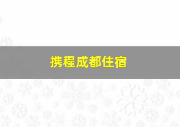 携程成都住宿