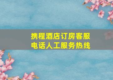 携程酒店订房客服电话人工服务热线