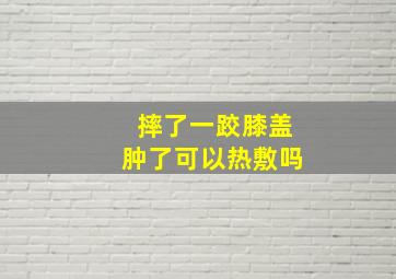 摔了一跤膝盖肿了可以热敷吗