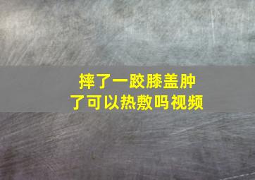 摔了一跤膝盖肿了可以热敷吗视频